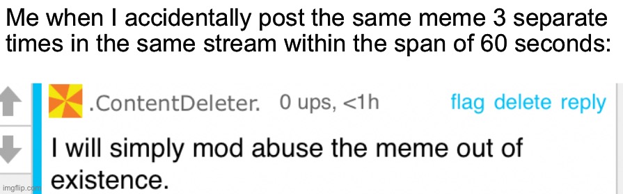 I’m not gonna talk about it | Me when I accidentally post the same meme 3 separate times in the same stream within the span of 60 seconds: | image tagged in mod abuse out of existence | made w/ Imgflip meme maker