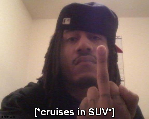 [*cruises in SUV*] | made w/ Imgflip meme maker