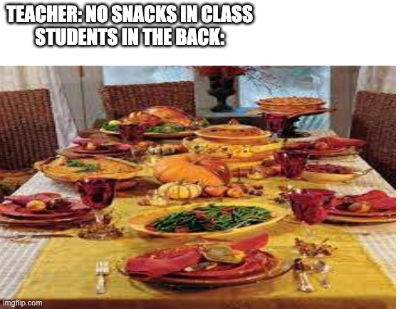 students in the back might do this | TEACHER: NO SNACKS IN CLASS
STUDENTS IN THE BACK: | image tagged in school | made w/ Imgflip meme maker