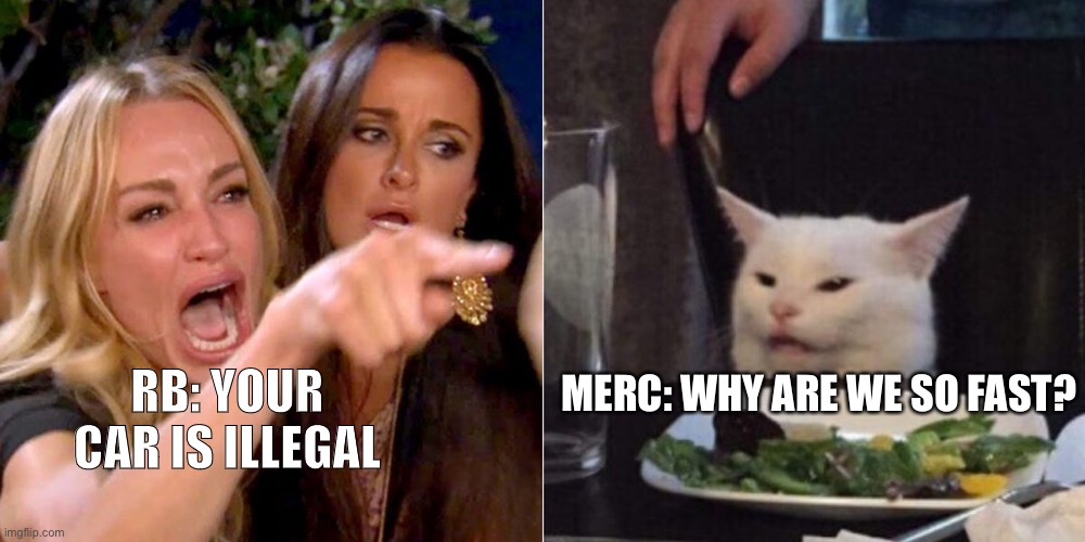 accused cat | MERC: WHY ARE WE SO FAST? RB: YOUR CAR IS ILLEGAL | image tagged in accused cat | made w/ Imgflip meme maker