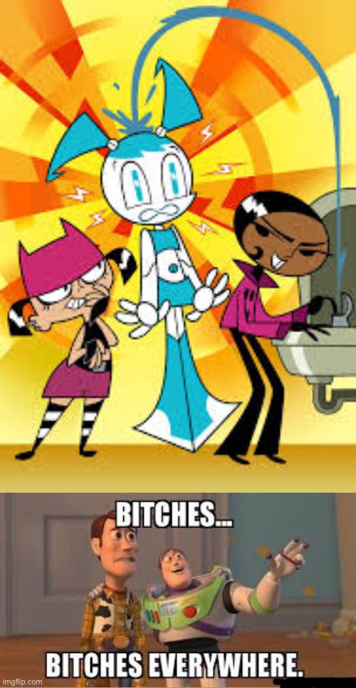 image tagged in my life as a teenage robot,bitches everywhere | made w/ Imgflip meme maker