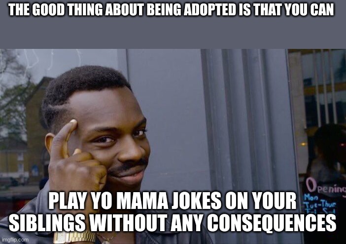 think about it | THE GOOD THING ABOUT BEING ADOPTED IS THAT YOU CAN; PLAY YO MAMA JOKES ON YOUR SIBLINGS WITHOUT ANY CONSEQUENCES | image tagged in memes,roll safe think about it | made w/ Imgflip meme maker