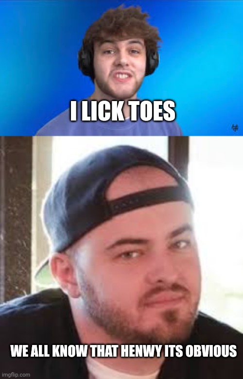I LICK TOES; WE ALL KNOW THAT HENWY ITS OBVIOUS | image tagged in Regulars | made w/ Imgflip meme maker