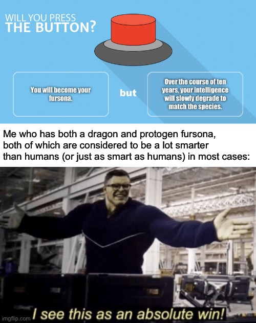 Lmao | Me who has both a dragon and protogen fursona, both of which are considered to be a lot smarter than humans (or just as smart as humans) in most cases: | image tagged in i see this as an absolute win | made w/ Imgflip meme maker