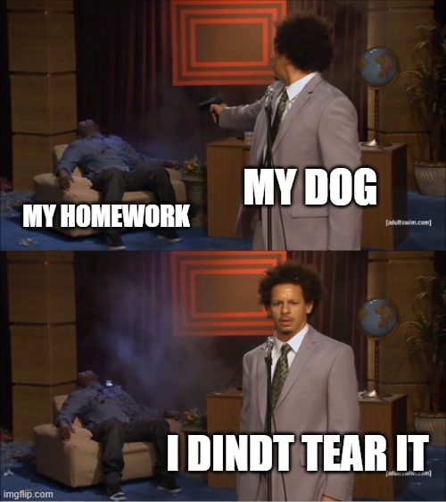 check the cctv! it was not me! | MY DOG; MY HOMEWORK; I DINDT TEAR IT | image tagged in memes,who killed hannibal,ha ha tags go brr,thisimagehasalotoftags | made w/ Imgflip meme maker