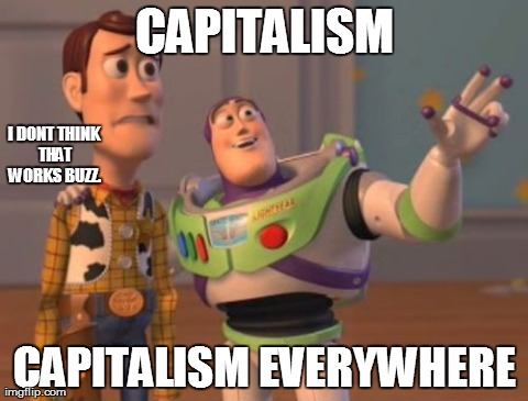 X, X Everywhere | CAPITALISM CAPITALISM EVERYWHERE I DONT THINK THAT WORKS BUZZ. | image tagged in memes,x x everywhere | made w/ Imgflip meme maker