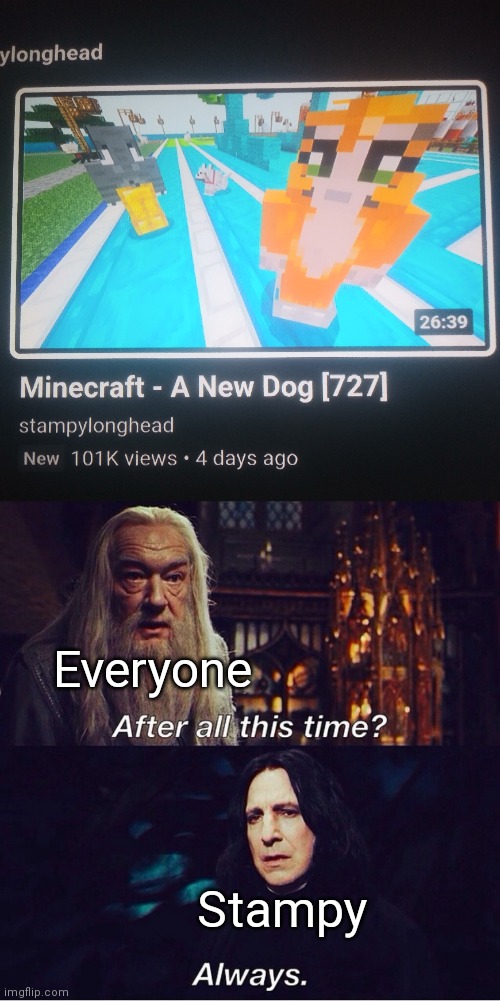 Everyone; Stampy | image tagged in after all this time always | made w/ Imgflip meme maker