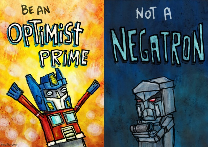 be an optimist prime not negatron | image tagged in be an optimist prime not negatron,optimus prime,megatron,optimist | made w/ Imgflip meme maker