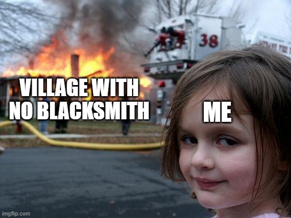 Disaster Girl | ME; VILLAGE WITH NO BLACKSMITH | image tagged in memes,disaster girl | made w/ Imgflip meme maker