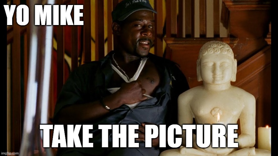 Take The Picture | YO MIKE; TAKE THE PICTURE | image tagged in take the picture | made w/ Imgflip meme maker