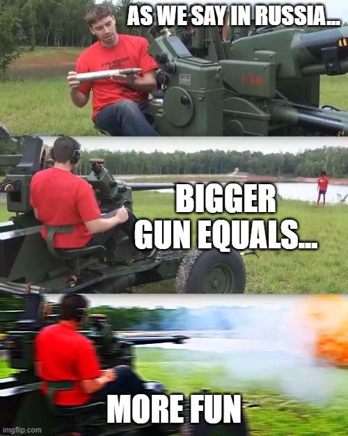 russia gun | AS WE SAY IN RUSSIA... BIGGER GUN EQUALS... MORE FUN | image tagged in artillery meme,biggun,gun,russia | made w/ Imgflip meme maker