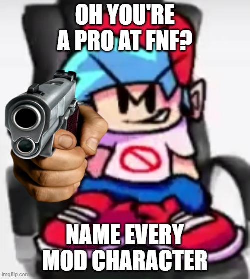 YOURE A FNF PRO? NAME EVERY MOD CHARACTER | OH YOU'RE A PRO AT FNF? NAME EVERY MOD CHARACTER | image tagged in fnf | made w/ Imgflip meme maker