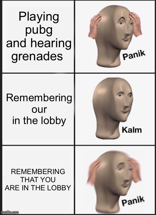 Pubg be like | Playing pubg and hearing grenades; Remembering our in the lobby; REMEMBERING THAT YOU ARE IN THE LOBBY | image tagged in memes,panik kalm panik,gaming | made w/ Imgflip meme maker