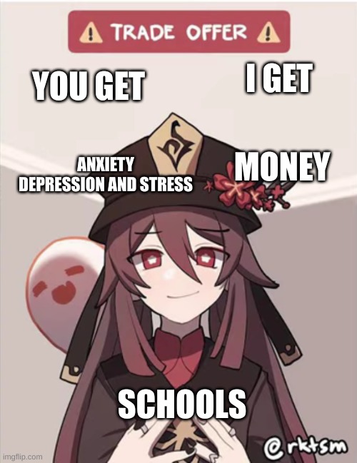 schools be like | I GET; YOU GET; ANXIETY DEPRESSION AND STRESS; MONEY; SCHOOLS | image tagged in hu tao trade offer | made w/ Imgflip meme maker