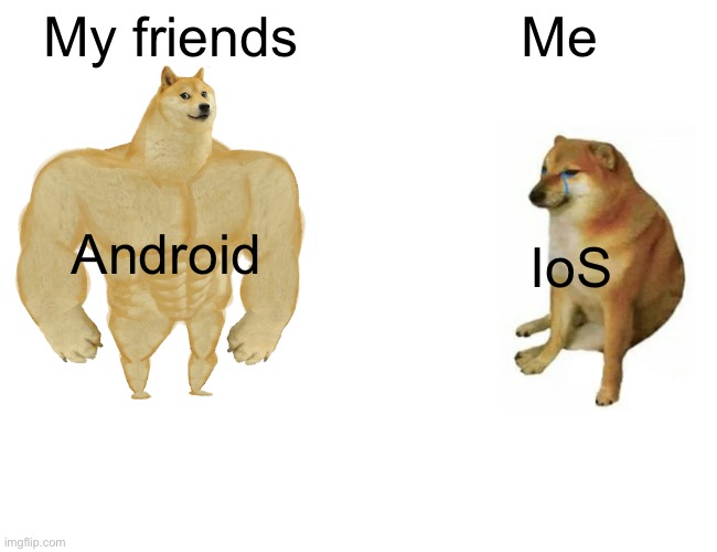 Android and IoS | My friends; Me; Android; IoS | image tagged in memes,buff doge vs cheems | made w/ Imgflip meme maker
