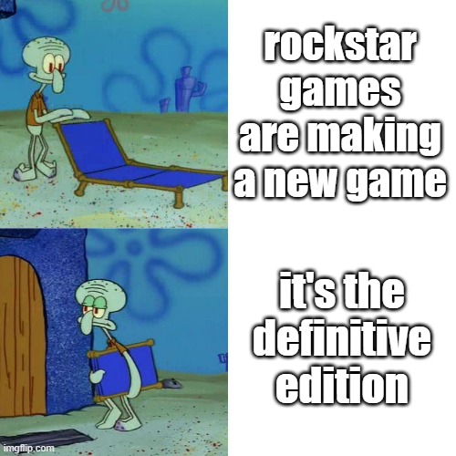 definitive edition = no cool | rockstar games are making a new game; it's the definitive edition | image tagged in squidward chair | made w/ Imgflip meme maker