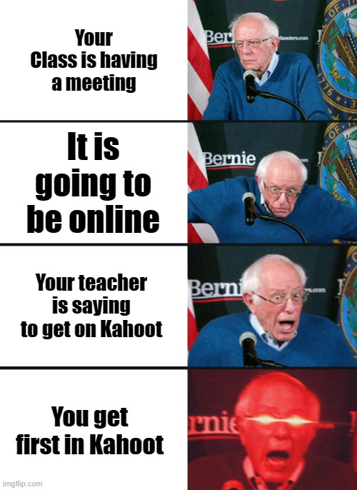 Kahoots be like | Your Class is having a meeting; It is going to be online; Your teacher is saying to get on Kahoot; You get first in Kahoot | image tagged in bernie sanders reaction nuked,kahoot | made w/ Imgflip meme maker