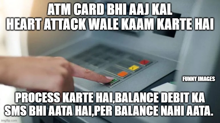 Are you face this problem.......... | ATM CARD BHI AAJ KAL HEART ATTACK WALE KAAM KARTE HAI; FUNNY IMAGES; PROCESS KARTE HAI,BALANCE DEBIT KA SMS BHI AATA HAI,PER BALANCE NAHI AATA. | image tagged in funny memes,reality | made w/ Imgflip meme maker