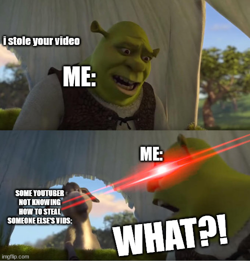 big no no | i stole your video; ME:; ME:; SOME YOUTUBER NOT KNOWING HOW TO STEAL SOMEONE ELSE'S VIDS:; WHAT?! | image tagged in shrek for five minutes,memes,funny,stealing memes,youtube | made w/ Imgflip meme maker