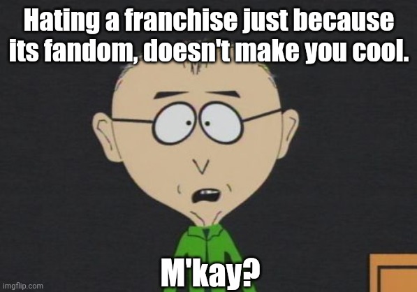 Never judge a book by its cover | Hating a franchise just because its fandom, doesn't make you cool. M'kay? | image tagged in memes,mr mackey,south park,fandom,fandoms | made w/ Imgflip meme maker