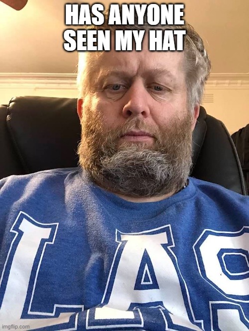 a man | HAS ANYONE SEEN MY HAT | image tagged in a man | made w/ Imgflip meme maker