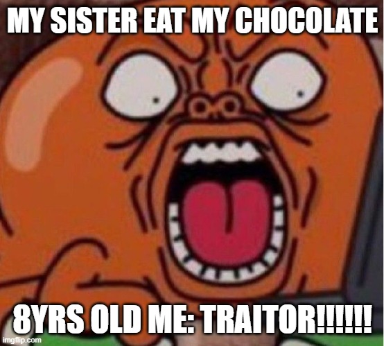 childhood memes | MY SISTER EAT MY CHOCOLATE; 8YRS OLD ME: TRAITOR!!!!!! | image tagged in darwin funny face,memes | made w/ Imgflip meme maker