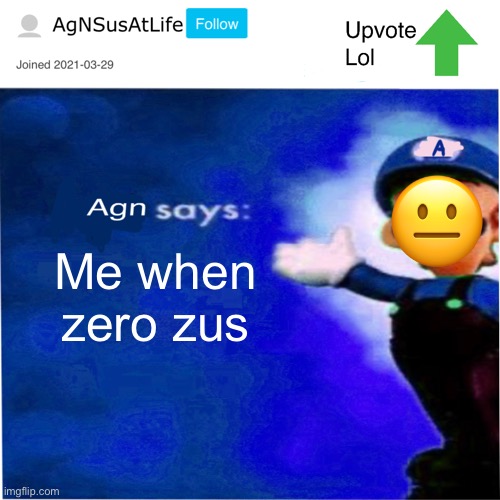 •__• | 😐; Me when zero zus | image tagged in agn s message | made w/ Imgflip meme maker