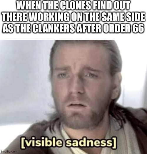 Obi-Wan Kenobi visible sadness | WHEN THE CLONES FIND OUT THERE WORKING ON THE SAME SIDE AS THE CLANKERS AFTER ORDER 66 | image tagged in obi-wan kenobi visible sadness | made w/ Imgflip meme maker