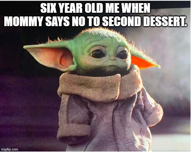 When mommy says | SIX YEAR OLD ME WHEN MOMMY SAYS NO TO SECOND DESSERT. | image tagged in sad baby yoda | made w/ Imgflip meme maker