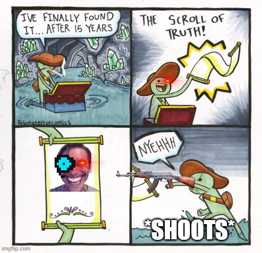 The Scroll Of Truth | *SHOOTS* | image tagged in memes,the scroll of truth | made w/ Imgflip meme maker