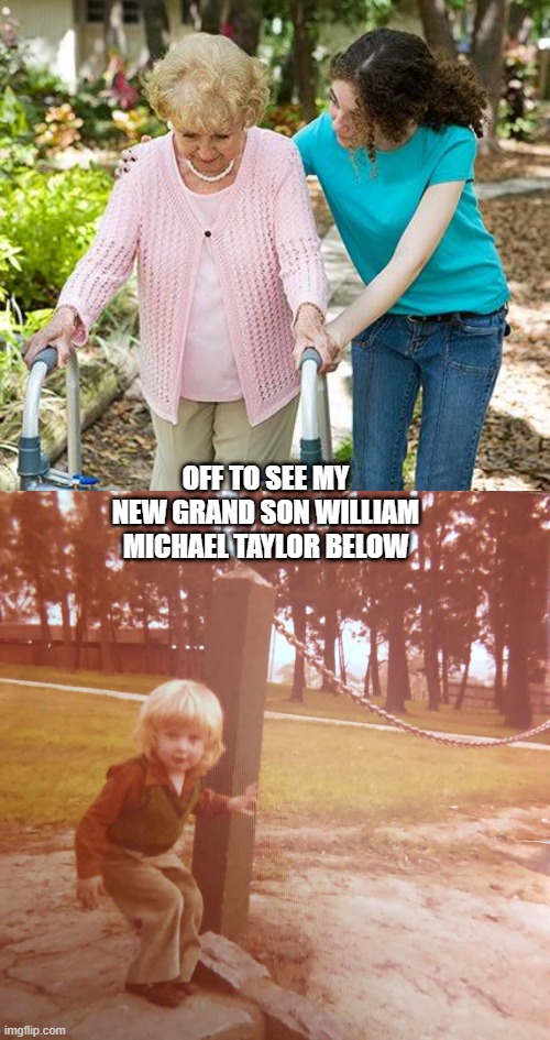 family | OFF TO SEE MY NEW GRAND SON WILLIAM MICHAEL TAYLOR BELOW | image tagged in sure grandma let's get you to bed,my grand son william taylor | made w/ Imgflip meme maker