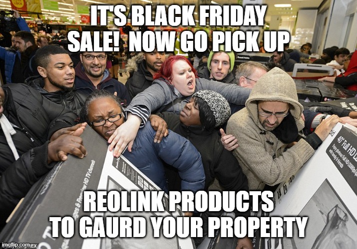 Reolink Black Friday Sale | IT'S BLACK FRIDAY SALE!  NOW GO PICK UP; REOLINK PRODUCTS TO GAURD YOUR PROPERTY | image tagged in black friday matters | made w/ Imgflip meme maker