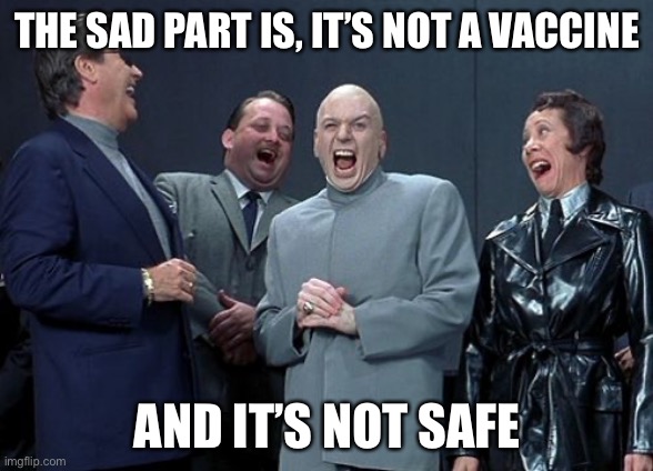 Laughing Villains Meme | THE SAD PART IS, IT’S NOT A VACCINE AND IT’S NOT SAFE | image tagged in memes,laughing villains | made w/ Imgflip meme maker