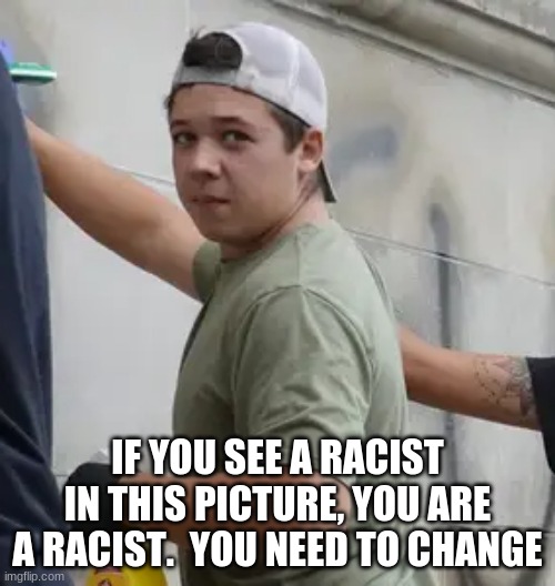 Racism test |  IF YOU SEE A RACIST IN THIS PICTURE, YOU ARE A RACIST.  YOU NEED TO CHANGE | image tagged in kyle rittenhouse,racism test,take the test,self defence is not racism,kyle is not guilty,racists see racism everywhere | made w/ Imgflip meme maker
