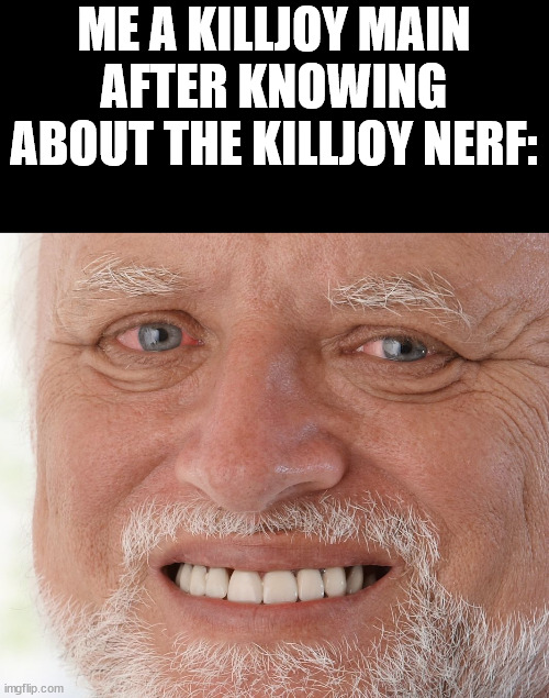:( | ME A KILLJOY MAIN AFTER KNOWING ABOUT THE KILLJOY NERF: | image tagged in hide the pain harold | made w/ Imgflip meme maker