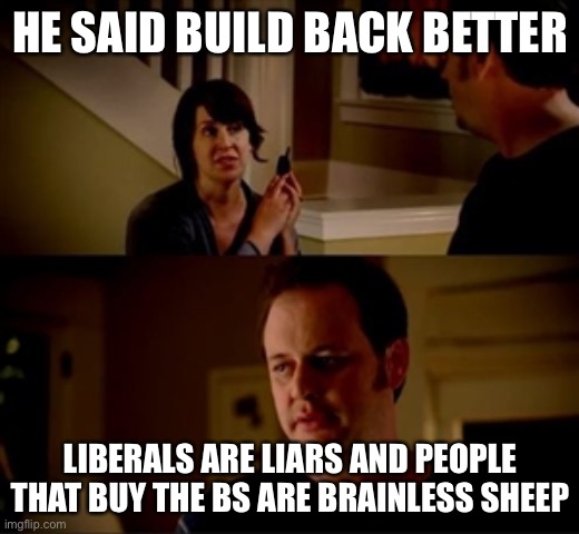 Jake from state farm | HE SAID BUILD BACK BETTER LIBERALS ARE LIARS AND PEOPLE THAT BUY THE BS ARE BRAINLESS SHEEP | image tagged in jake from state farm | made w/ Imgflip meme maker