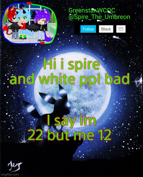 Spire announcement (Greenstar.WCOC) | Hi i spire and white ppl bad; I say im 22 but me 12 | image tagged in spire announcement greenstar wcoc | made w/ Imgflip meme maker