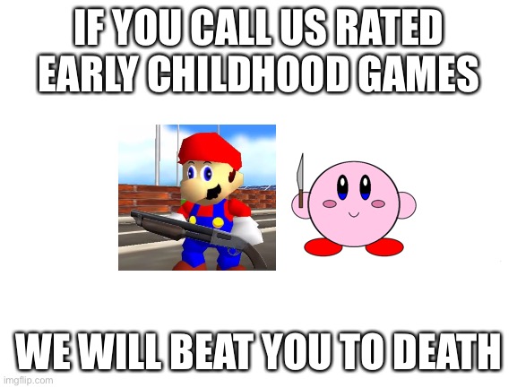 Mado thinks that everything is TV-Y because he uses the no memes were allowed from tv-y shows violation on my memes even if they | IF YOU CALL US RATED EARLY CHILDHOOD GAMES; WE WILL BEAT YOU TO DEATH | image tagged in mario,kirby,early childhood | made w/ Imgflip meme maker