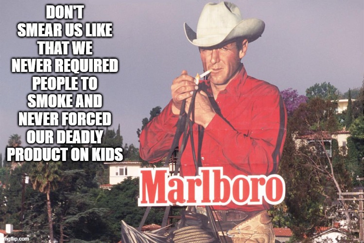 DON'T SMEAR US LIKE THAT WE NEVER REQUIRED PEOPLE TO SMOKE AND NEVER FORCED OUR DEADLY PRODUCT ON KIDS | made w/ Imgflip meme maker