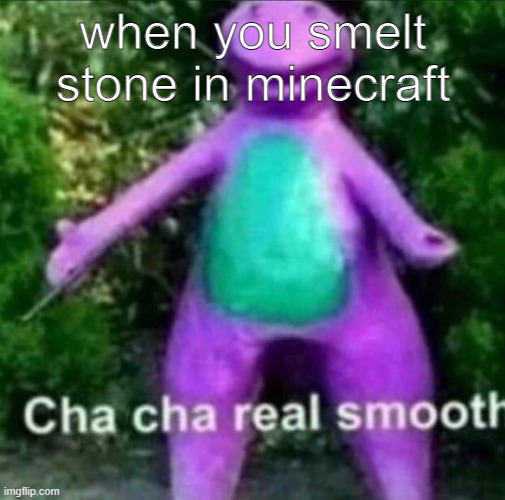 best building block in the game | when you smelt stone in minecraft | image tagged in cha cha real smooth | made w/ Imgflip meme maker