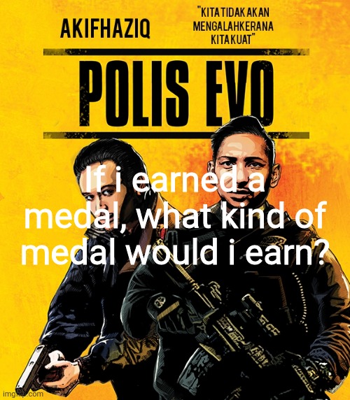 Akifhaziq polis evo template | If i earned a medal, what kind of medal would i earn? | image tagged in akifhaziq polis evo template | made w/ Imgflip meme maker