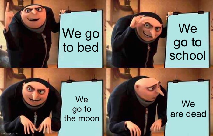 Gru's Plan | We go to bed; We go to school; We go to the moon; We are dead | image tagged in memes,gru's plan | made w/ Imgflip meme maker