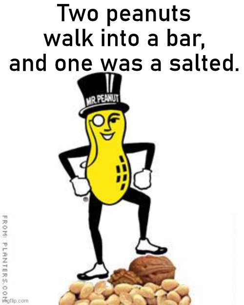 mr peanut | Two peanuts walk into a bar, and one was a salted. | image tagged in mr peanut,eyeroll | made w/ Imgflip meme maker