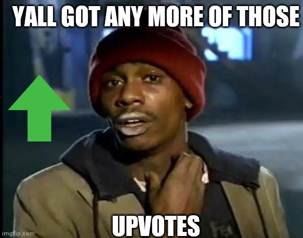 Users whenever they submit a new meme | YALL GOT ANY MORE OF THOSE; UPVOTES | image tagged in memes,y'all got any more of that,upvotes | made w/ Imgflip meme maker