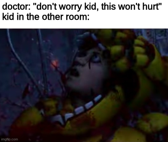 no title | doctor: "don't worry kid, this won't hurt"
kid in the other room: | image tagged in fnaf,five nights at freddys,five nights at freddy's | made w/ Imgflip meme maker