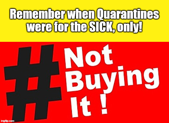 Quarantines....For the SICK Only! | Remember when Quarantines were for the SICK, only! | image tagged in vaccine,corona virus ruse,vaccine mandates,evil,democrats | made w/ Imgflip meme maker