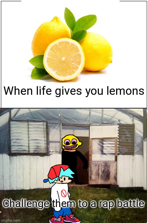 When life gives you lemon demons | When life gives you lemons; Challenge them to a rap battle | image tagged in fnf,friday night funkin,when life gives you lemons,lemons | made w/ Imgflip meme maker