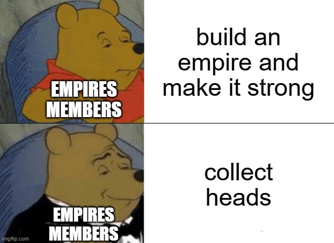 minecraft memes | build an empire and make it strong; EMPIRES
MEMBERS; collect heads; EMPIRES
MEMBERS | image tagged in memes,tuxedo winnie the pooh | made w/ Imgflip meme maker