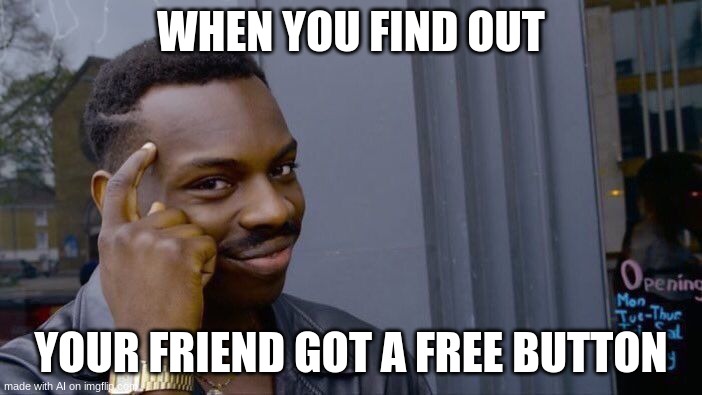 ... | WHEN YOU FIND OUT; YOUR FRIEND GOT A FREE BUTTON | image tagged in memes,roll safe think about it | made w/ Imgflip meme maker