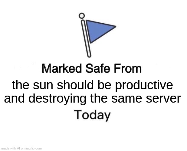 Marked Safe From Meme | the sun should be productive and destroying the same server | image tagged in memes,marked safe from | made w/ Imgflip meme maker